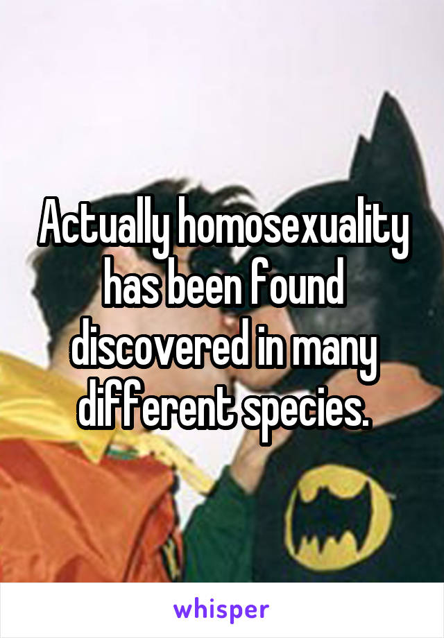 Actually homosexuality has been found discovered in many different species.