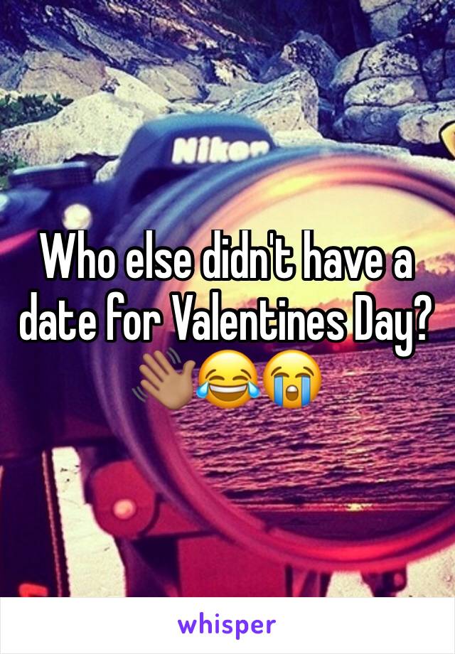 Who else didn't have a date for Valentines Day?👋🏽😂😭