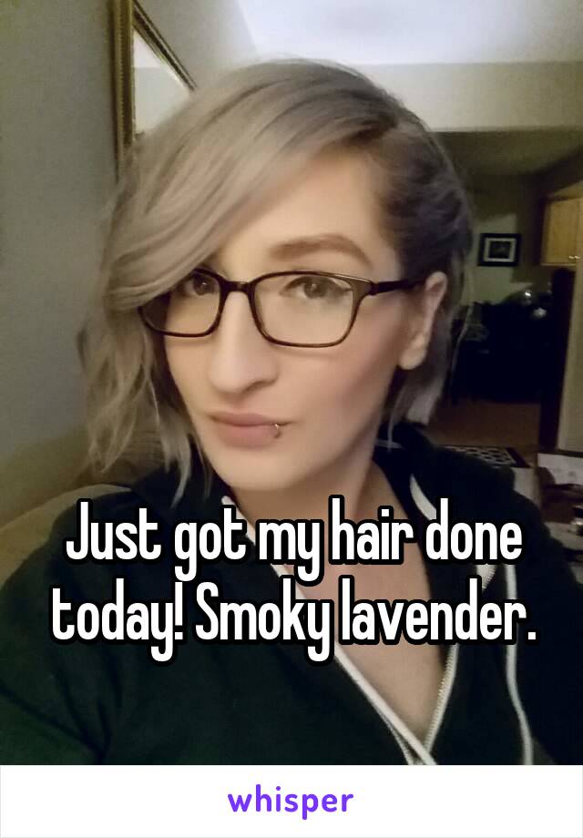 



Just got my hair done today! Smoky lavender.