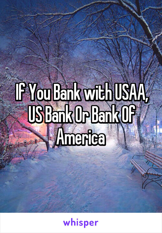 If You Bank with USAA, US Bank Or Bank Of America 