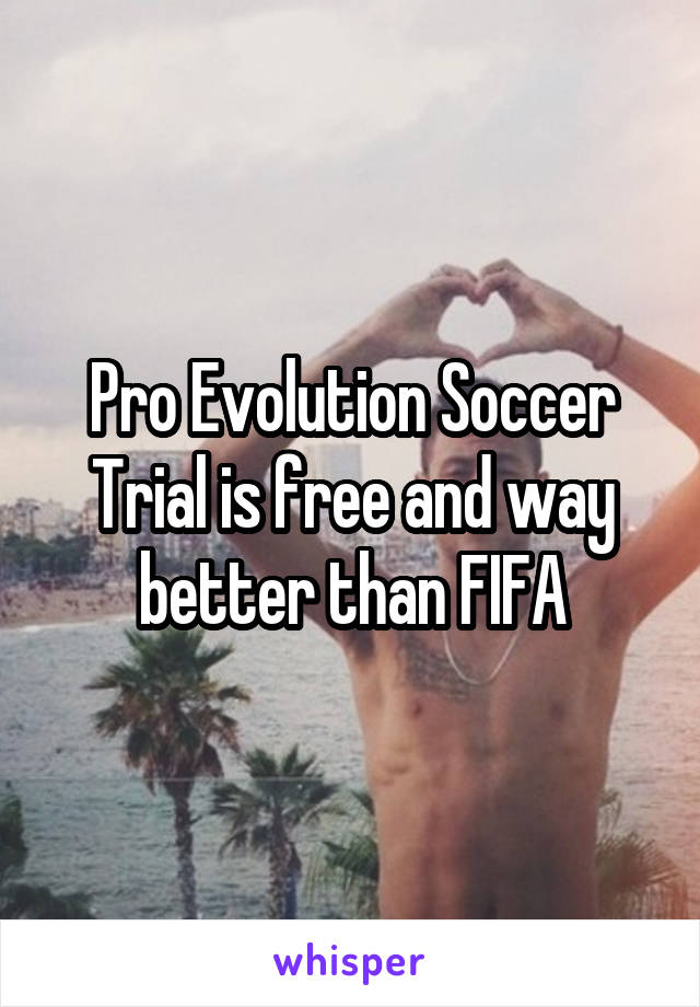 Pro Evolution Soccer Trial is free and way better than FIFA