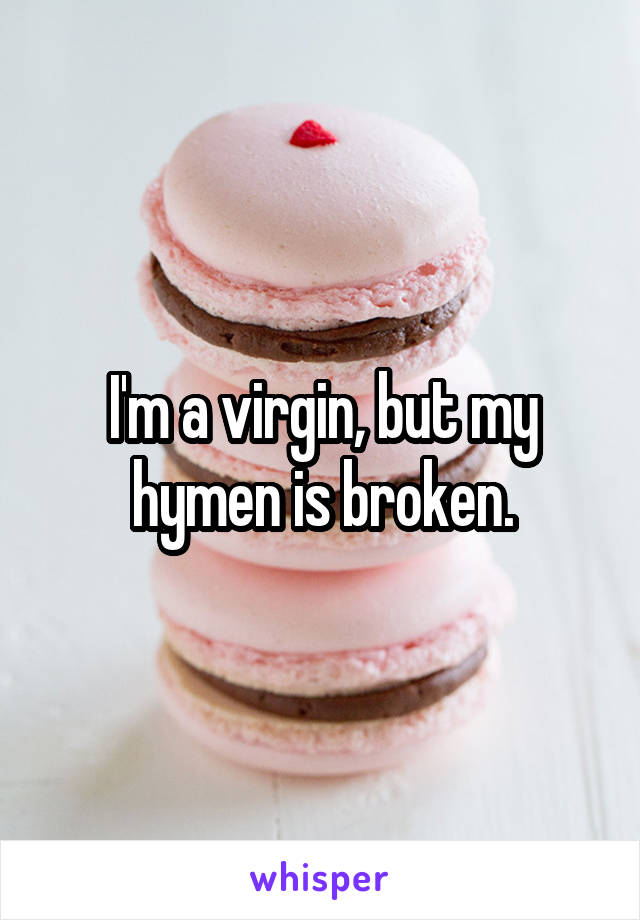 I'm a virgin, but my hymen is broken.