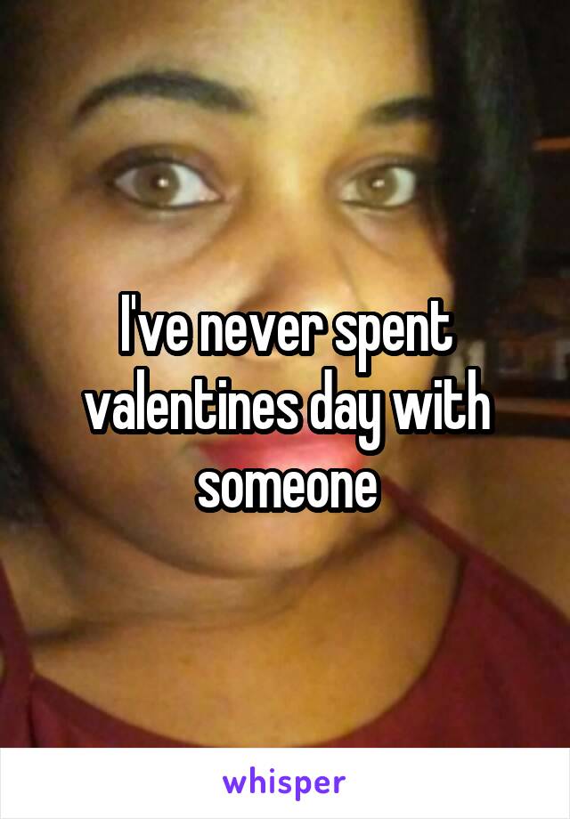 I've never spent valentines day with someone