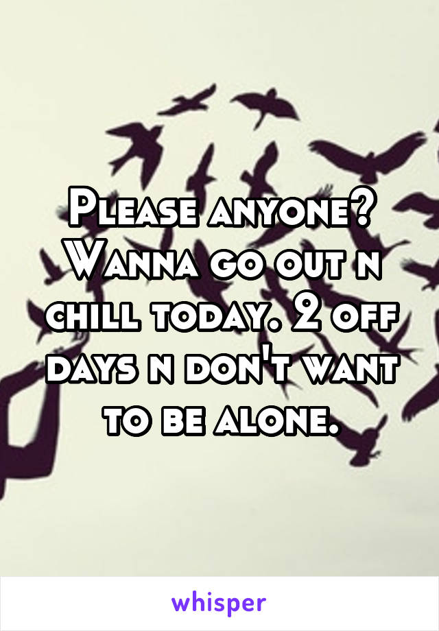 Please anyone? Wanna go out n chill today. 2 off days n don't want to be alone.