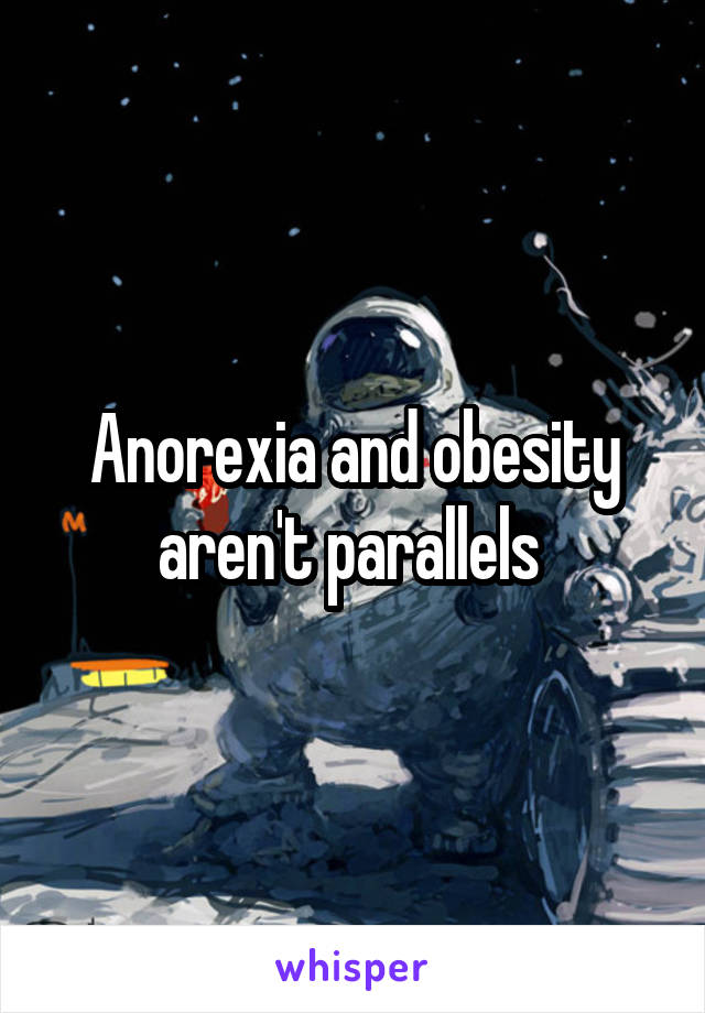 Anorexia and obesity aren't parallels 