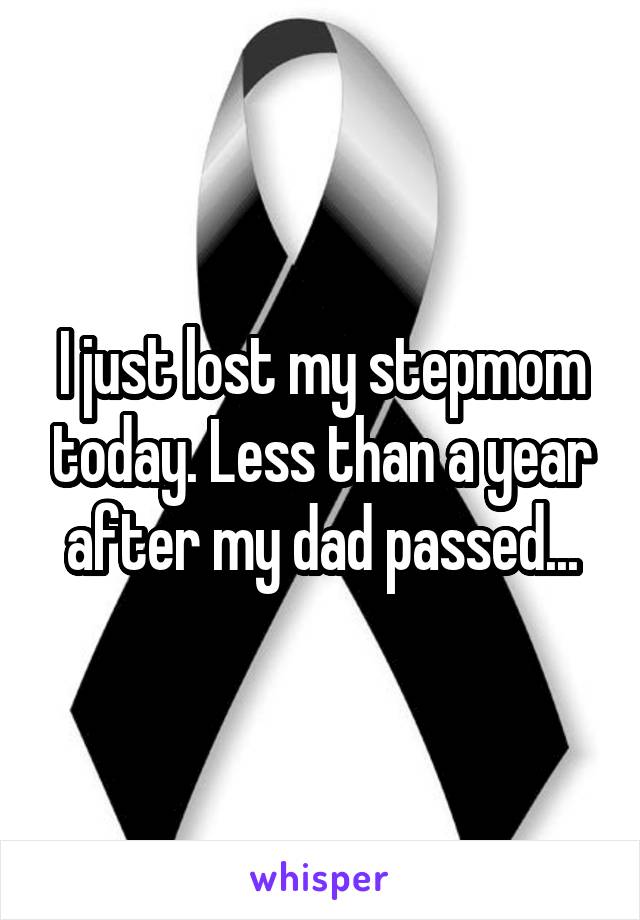 I just lost my stepmom today. Less than a year after my dad passed...