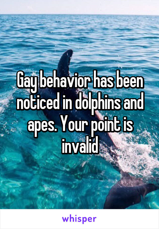 Gay behavior has been noticed in dolphins and apes. Your point is invalid