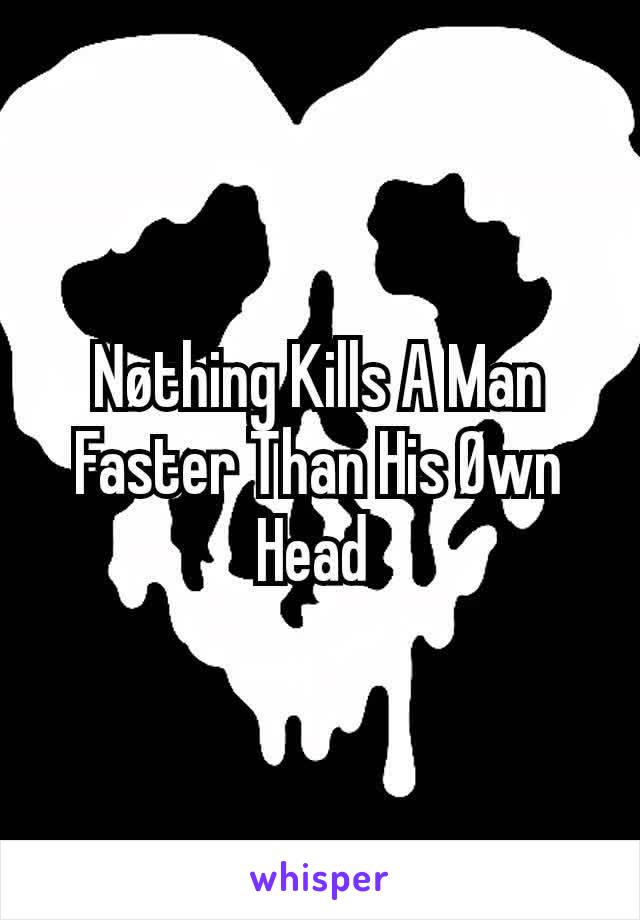 Nøthing Kills A Man Faster Than His Øwn Head 