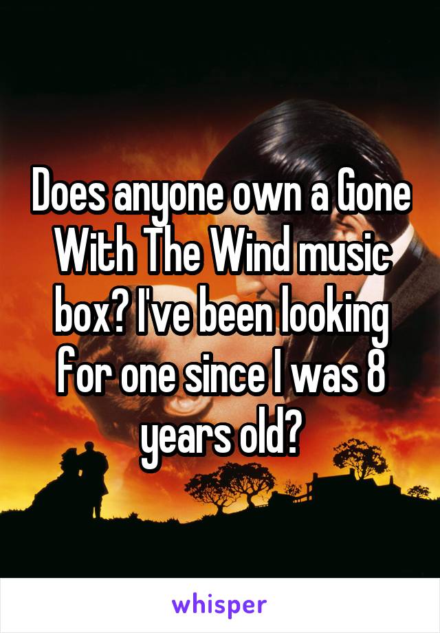 Does anyone own a Gone With The Wind music box? I've been looking for one since I was 8 years old?