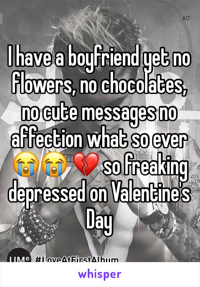 I have a boyfriend yet no flowers, no chocolates, no cute messages no affection what so ever 😭😭 💔 so freaking depressed on Valentine's Day 