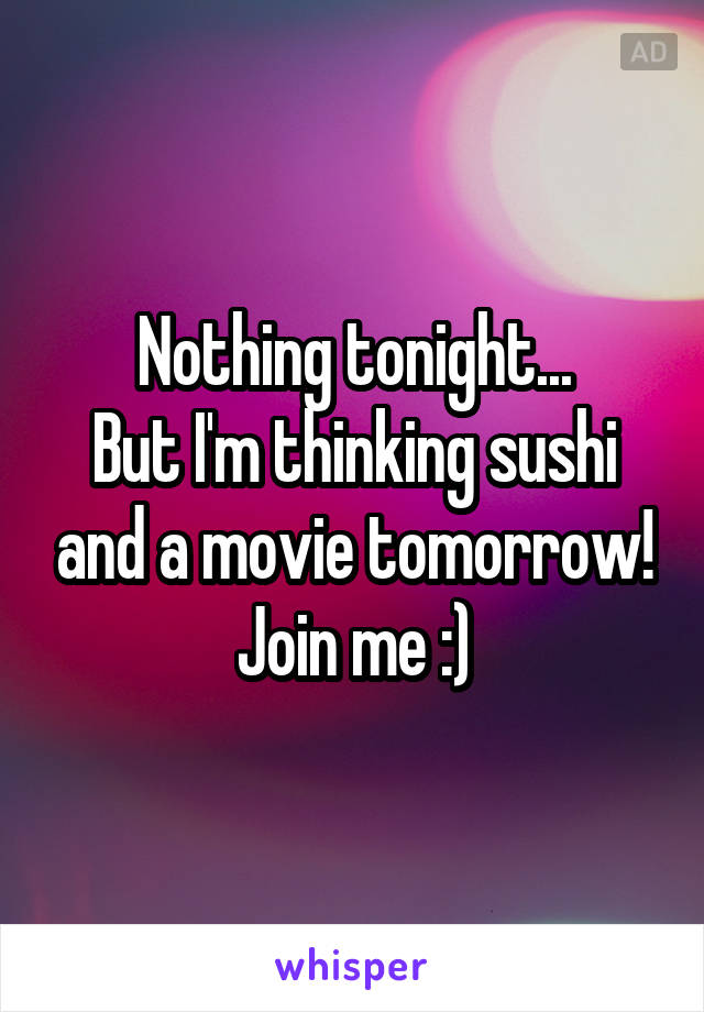 Nothing tonight...
But I'm thinking sushi and a movie tomorrow! Join me :)