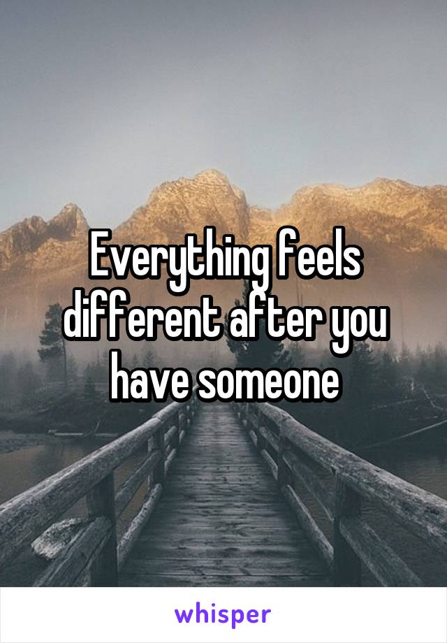 Everything feels different after you have someone