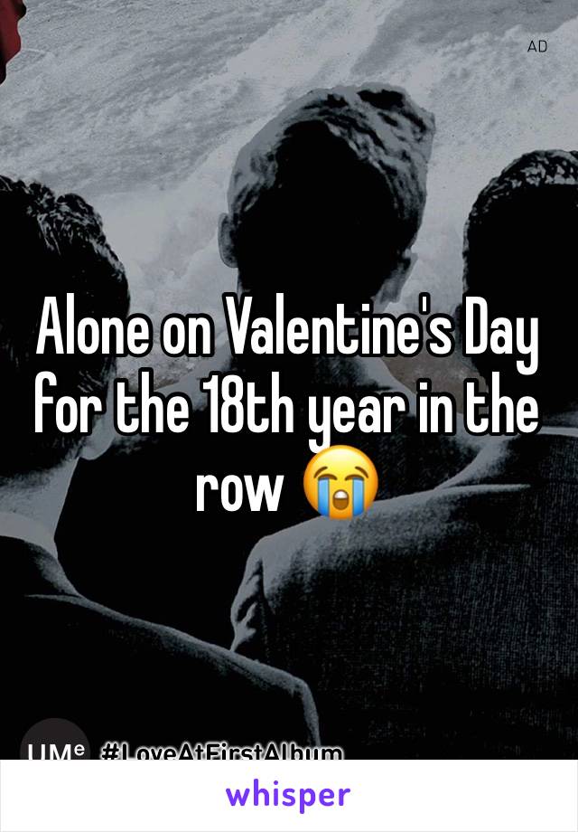 Alone on Valentine's Day for the 18th year in the row 😭 