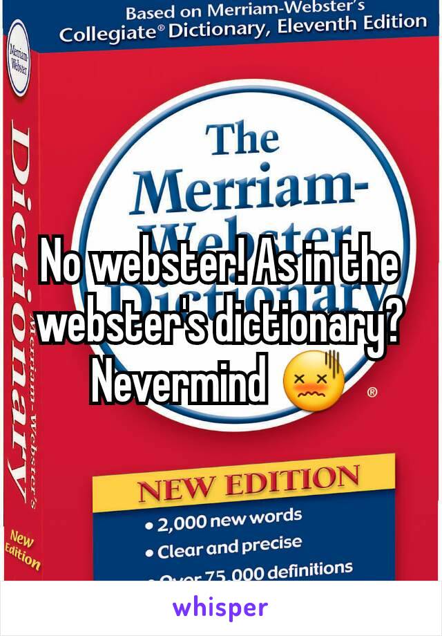 No webster! As in the webster's dictionary? Nevermind 😖