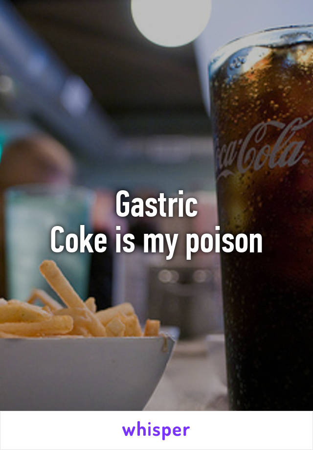 Gastric
Coke is my poison