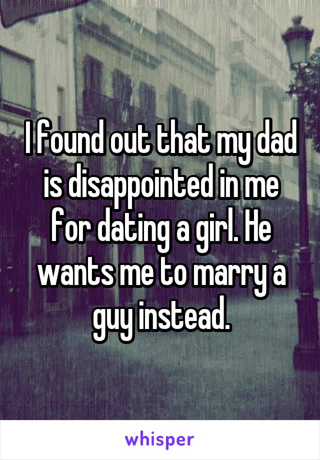 I found out that my dad is disappointed in me for dating a girl. He wants me to marry a guy instead.