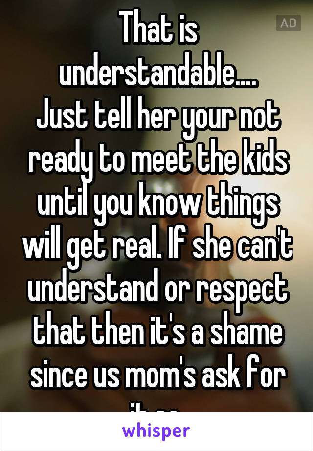 That is understandable....
Just tell her your not ready to meet the kids until you know things will get real. If she can't understand or respect that then it's a shame since us mom's ask for it so.