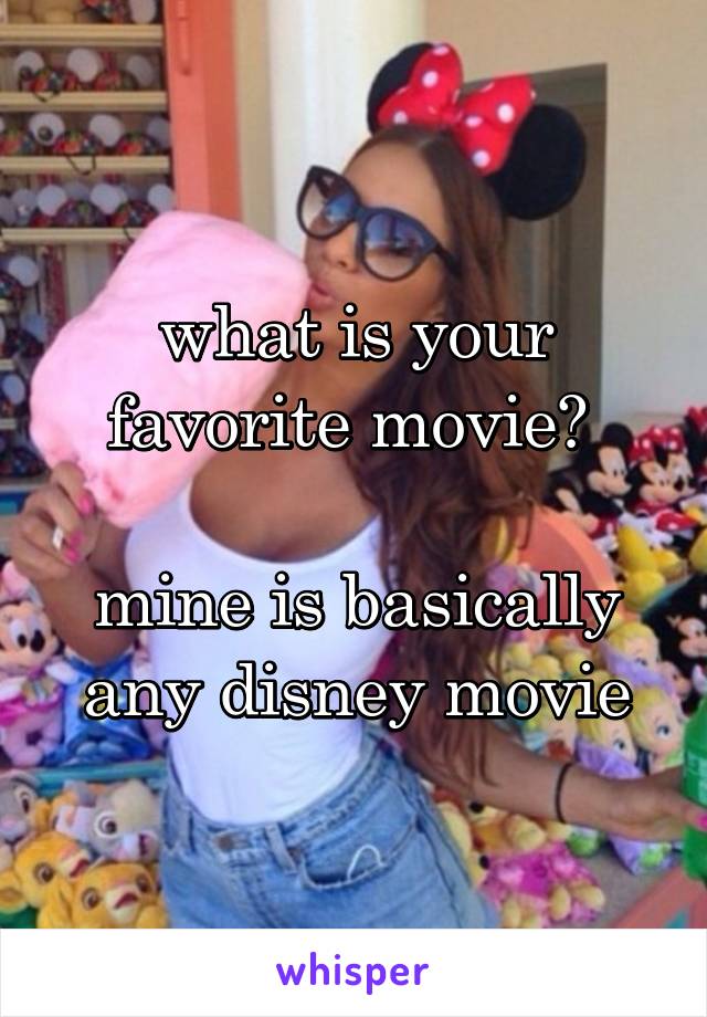 what is your favorite movie? 

mine is basically any disney movie