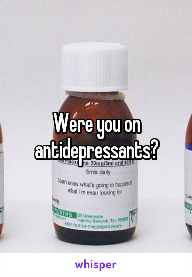 Were you on antidepressants?