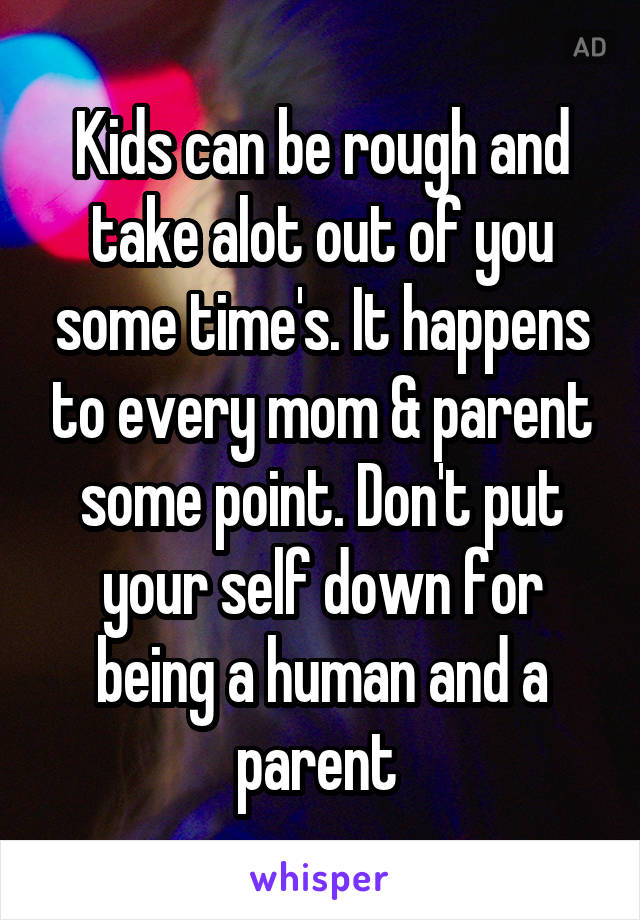 Kids can be rough and take alot out of you some time's. It happens to every mom & parent some point. Don't put your self down for being a human and a parent 