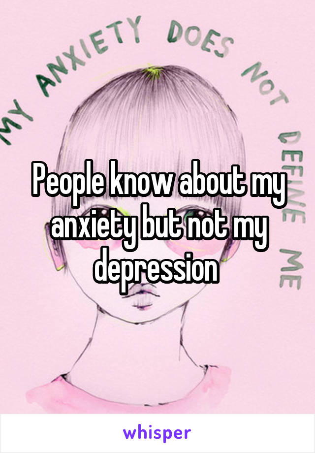 People know about my anxiety but not my depression 