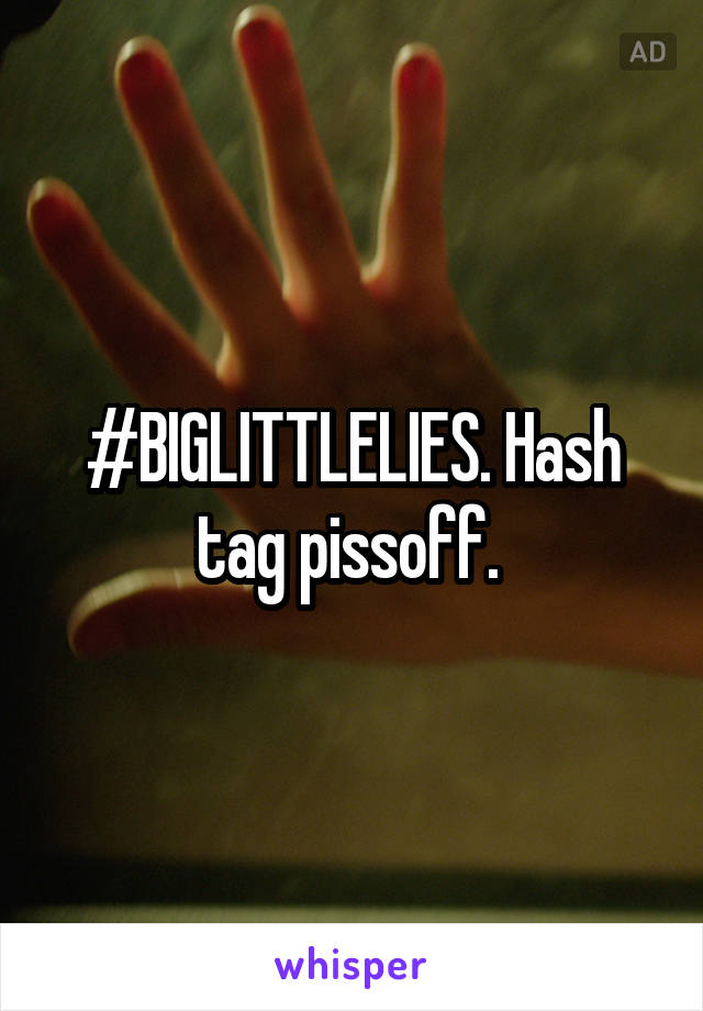 #BIGLITTLELIES. Hash tag pissoff. 