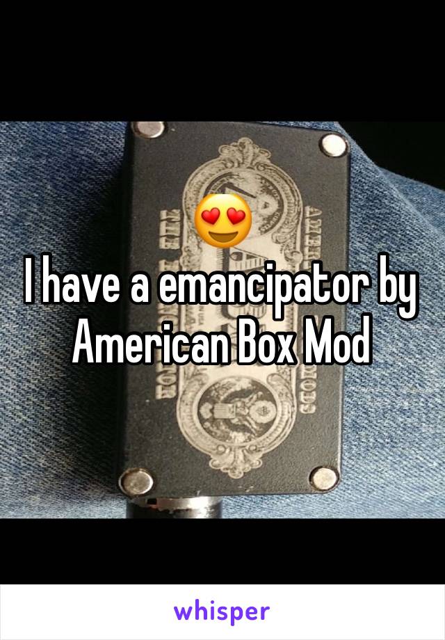 😍
I have a emancipator by American Box Mod
