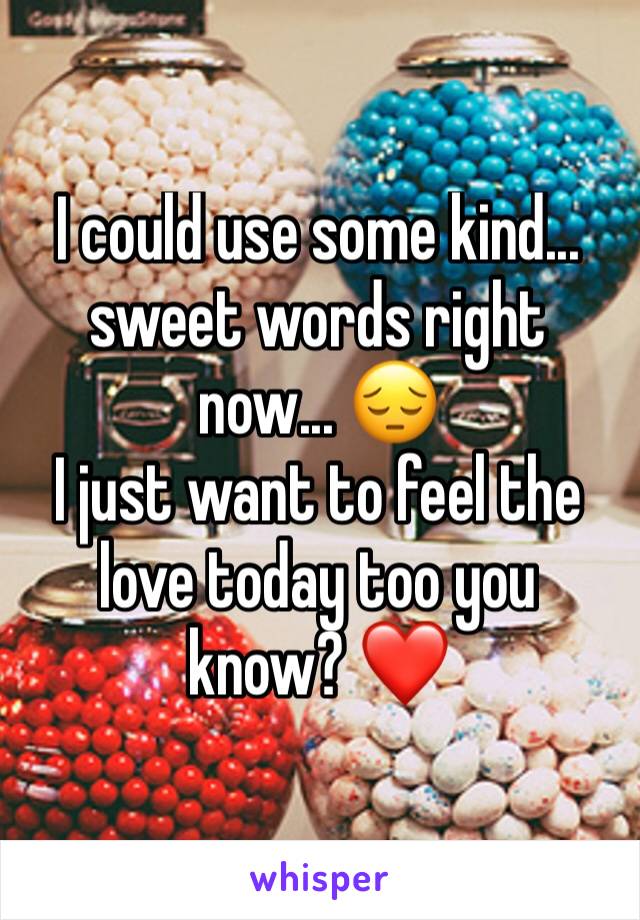 I could use some kind... sweet words right now... 😔
I just want to feel the love today too you know? ❤️