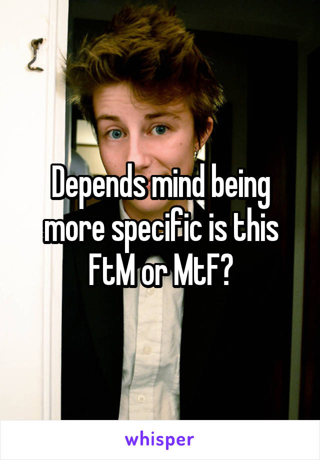 Depends mind being more specific is this FtM or MtF?