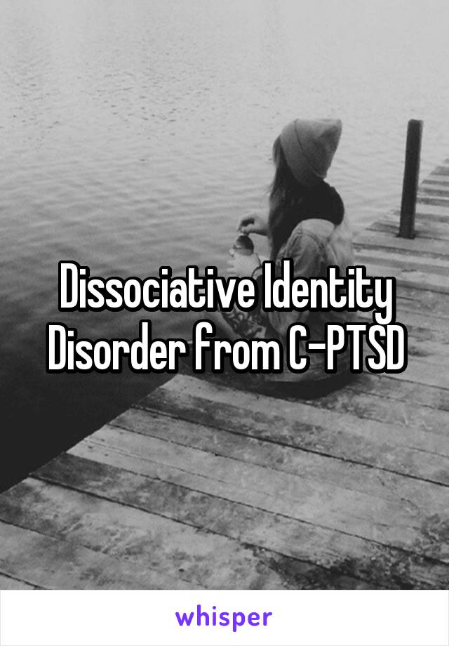 Dissociative Identity Disorder from C-PTSD