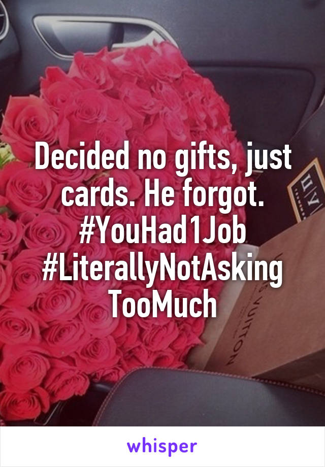 Decided no gifts, just cards. He forgot. #YouHad1Job #LiterallyNotAsking
TooMuch