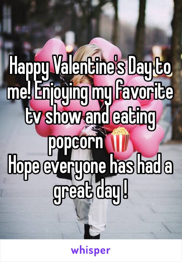 Happy Valentine's Day to me! Enjoying my favorite tv show and eating popcorn 🍿
Hope everyone has had a great day ! 