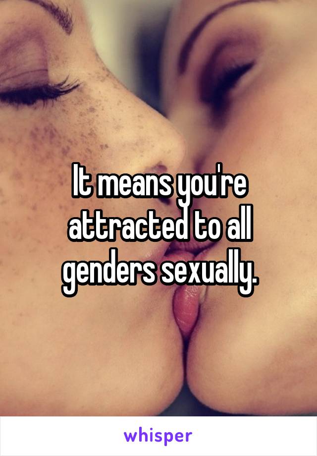 It means you're attracted to all genders sexually.