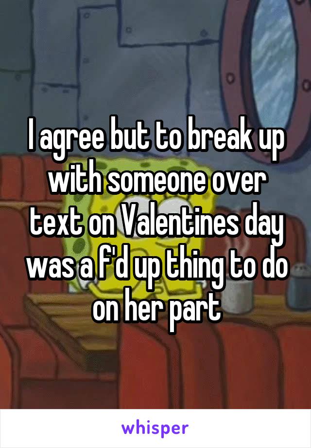 I agree but to break up with someone over text on Valentines day was a f'd up thing to do on her part