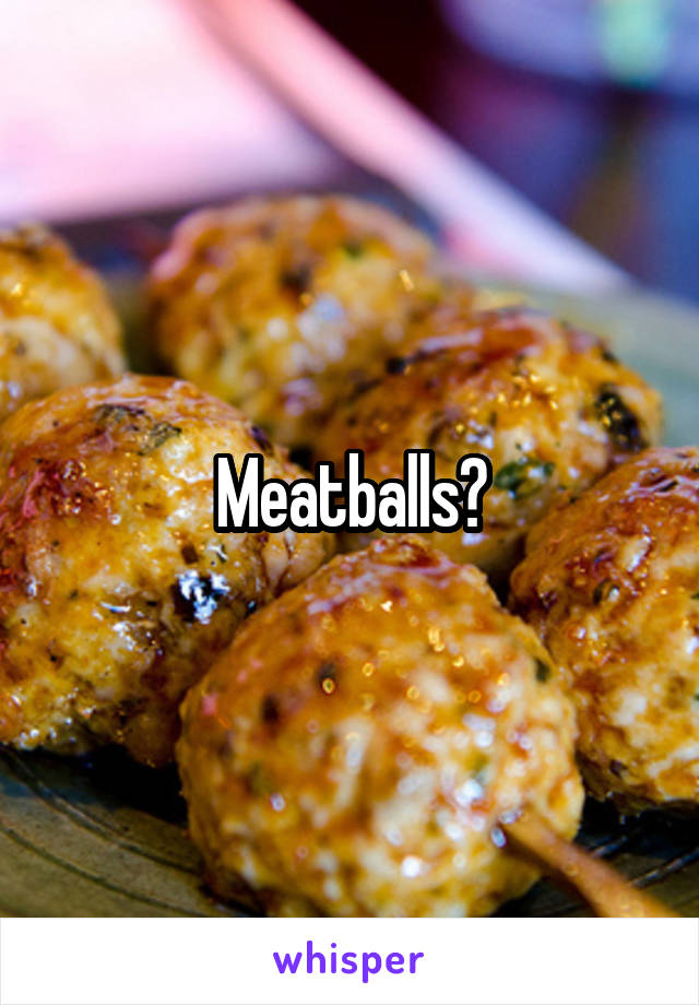 Meatballs?