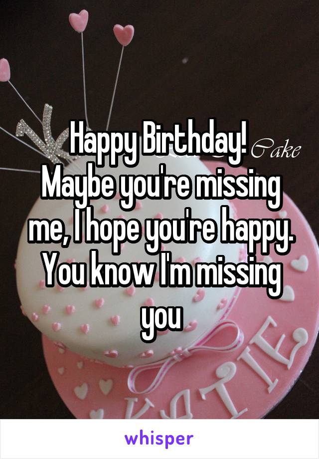 Happy Birthday! 
Maybe you're missing me, I hope you're happy. You know I'm missing you