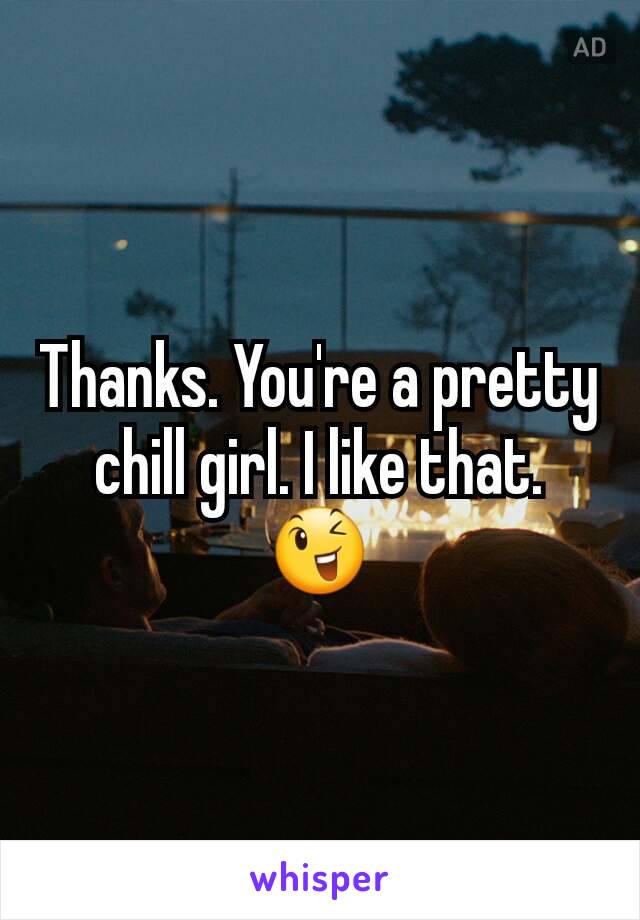 Thanks. You're a pretty chill girl. I like that. 😉