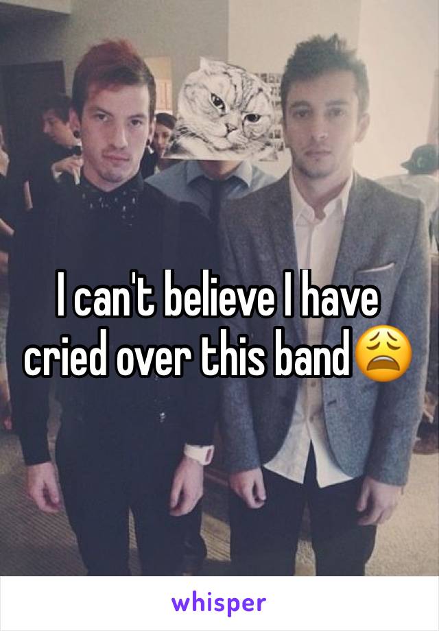 I can't believe I have cried over this band😩