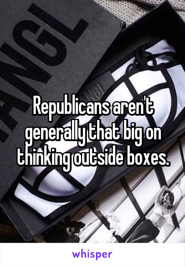 Republicans aren't generally that big on thinking outside boxes.