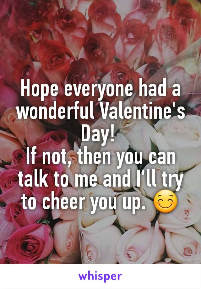 Hope everyone had a wonderful Valentine's Day! 
If not, then you can talk to me and I'll try to cheer you up. 😊