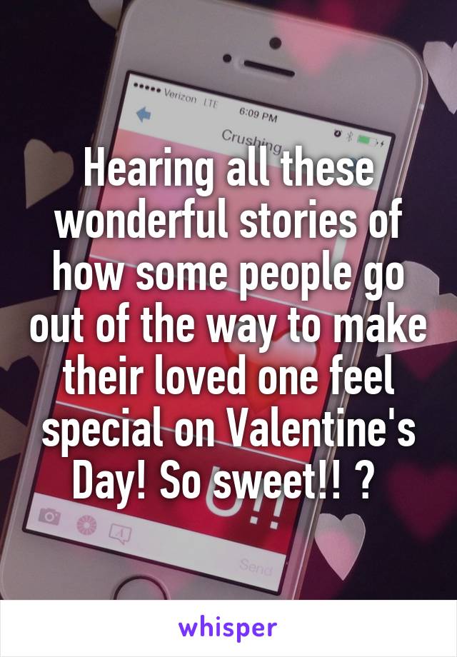 Hearing all these wonderful stories of how some people go out of the way to make their loved one feel special on Valentine's Day! So sweet!! 💕 