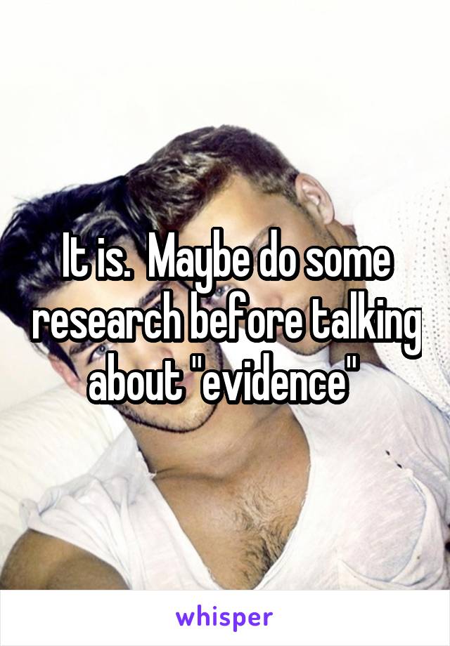 It is.  Maybe do some research before talking about "evidence" 