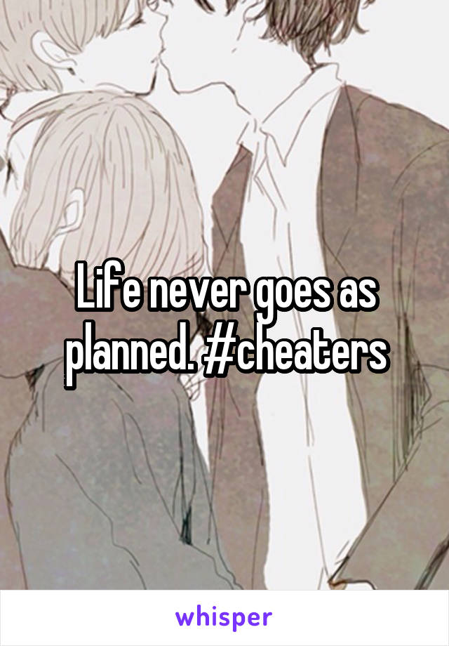 Life never goes as planned. #cheaters