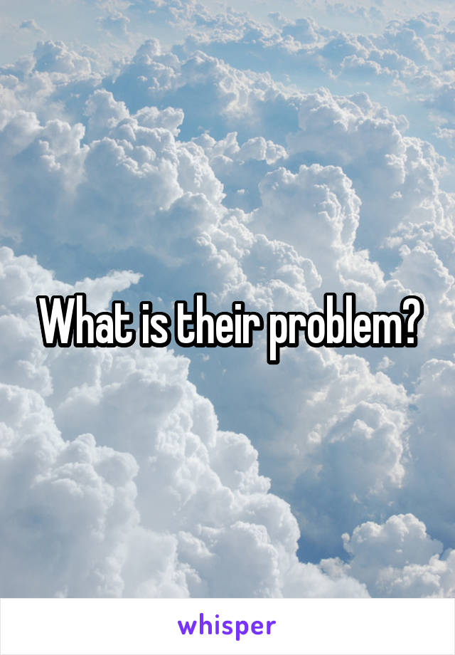 What is their problem?