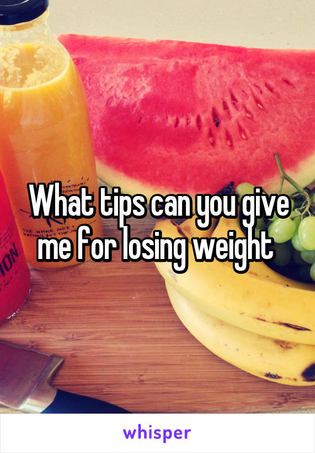 What tips can you give me for losing weight 