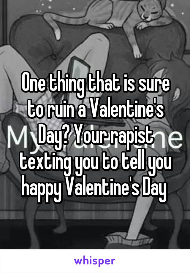 One thing that is sure to ruin a Valentine's Day? Your rapist texting you to tell you happy Valentine's Day 