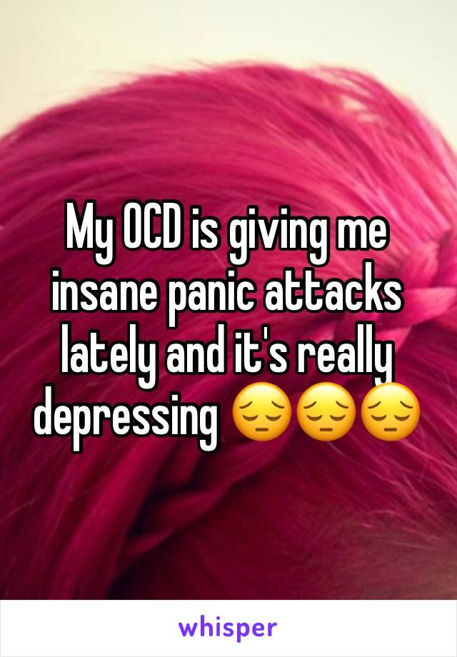 My OCD is giving me insane panic attacks lately and it's really depressing 😔😔😔