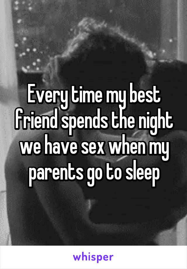 Every time my best friend spends the night we have sex when my parents go to sleep