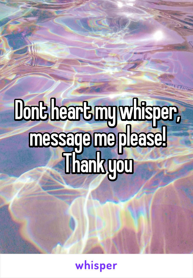 Dont heart my whisper, message me please! Thank you