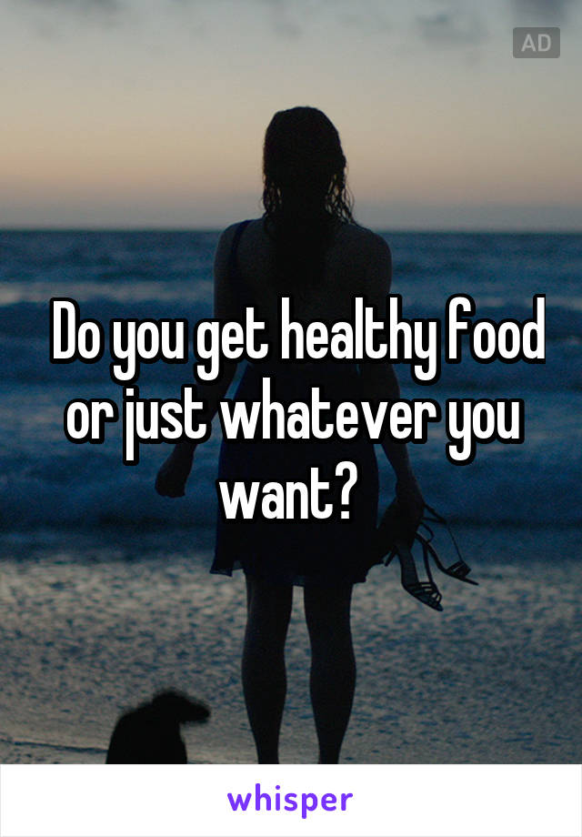  Do you get healthy food or just whatever you want? 